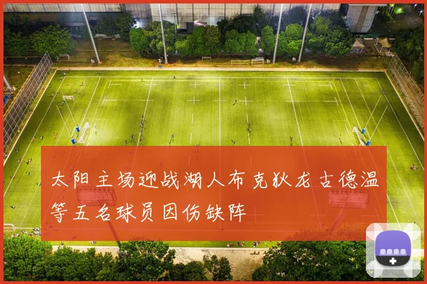 太阳主场迎战湖人布克狄龙古德温等五名球员因伤缺阵
