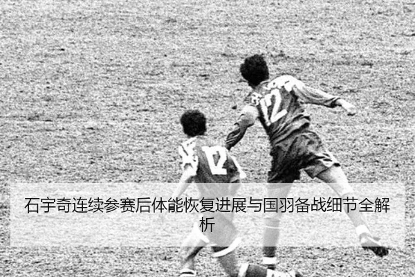 石宇奇连续参赛后体能恢复进展与国羽备战细节全解析