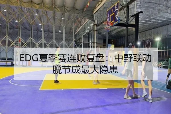 EDG夏季赛连败复盘：中野联动脱节成最大隐患
