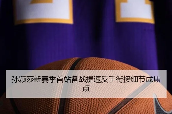 孙颖莎新赛季首站备战提速反手衔接细节成焦点
