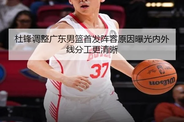 杜锋调整广东男篮首发阵容原因曝光内外线分工更清晰
