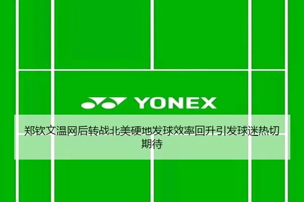 郑钦文温网后转战北美硬地发球效率回升引发球迷热切期待