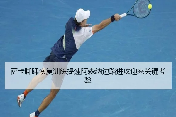 萨卡脚踝恢复训练提速阿森纳边路进攻迎来关键考验